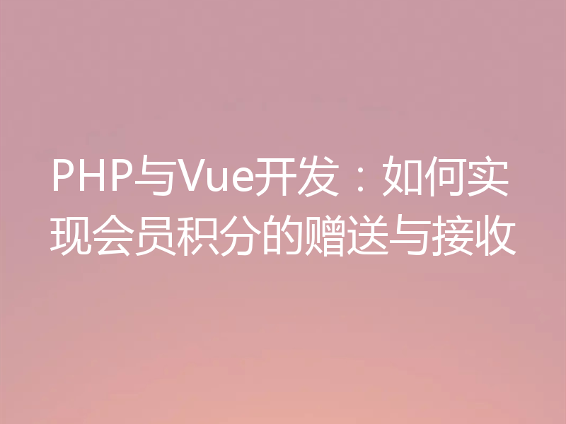 PHP与Vue开发：如何实现会员积分的赠送与接收