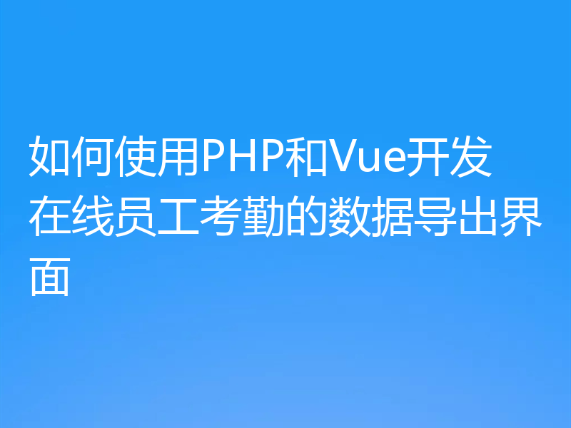 如何使用PHP和Vue开发在线员工考勤的数据导出界面