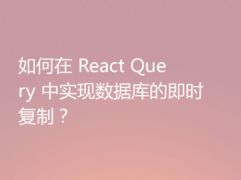 如何在 React Query 中实现数据库的即时复制？