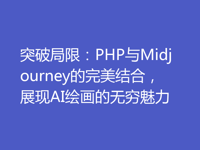 突破局限：PHP与Midjourney的完美结合，展现AI绘画的无穷魅力