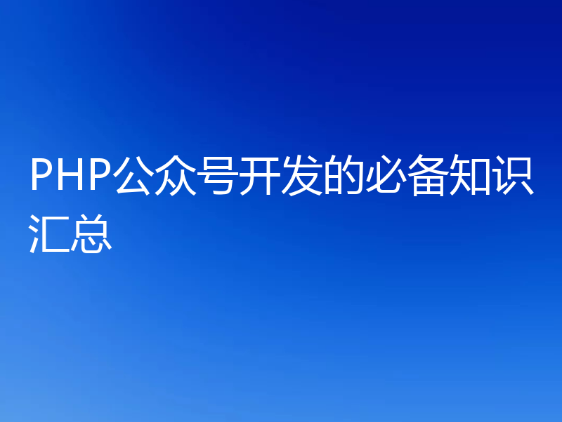 PHP公众号开发的必备知识汇总