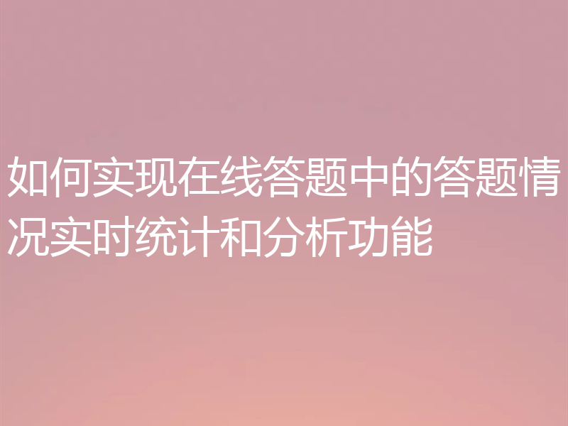 如何实现在线答题中的答题情况实时统计和分析功能