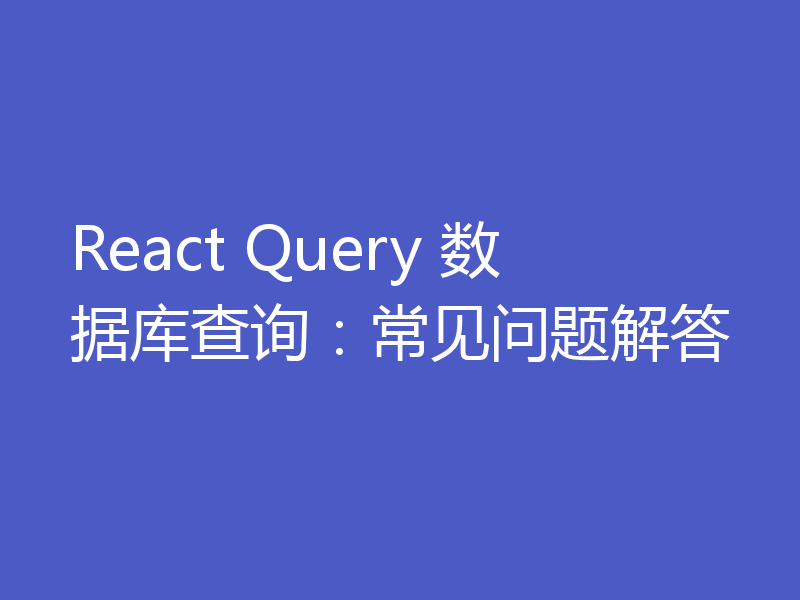 React Query 数据库查询：常见问题解答