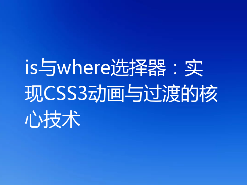 is与where选择器：实现CSS3动画与过渡的核心技术