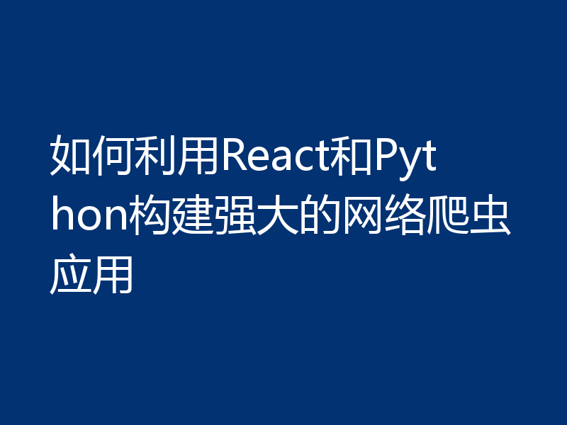 如何利用React和Python构建强大的网络爬虫应用