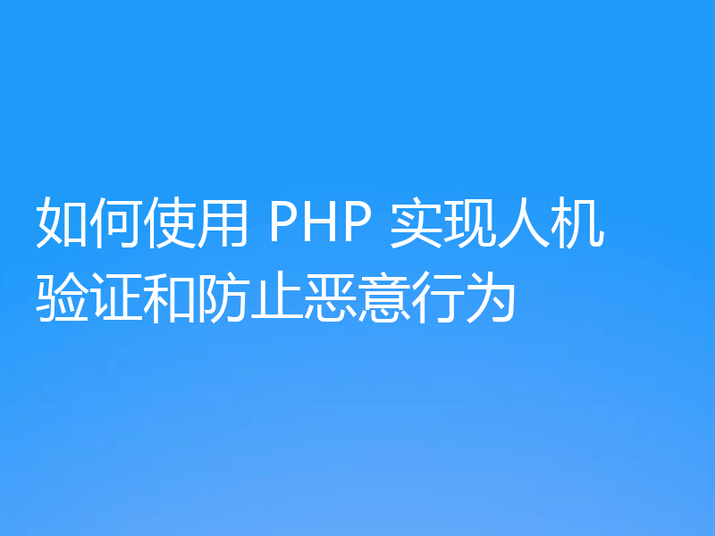 如何使用 PHP 实现人机验证和防止恶意行为