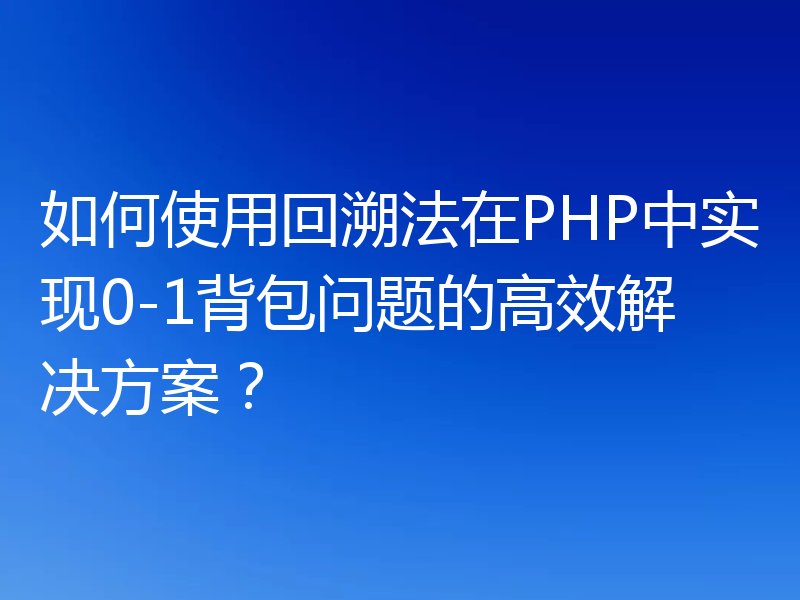 如何使用回溯法在PHP中实现0-1背包问题的高效解决方案？