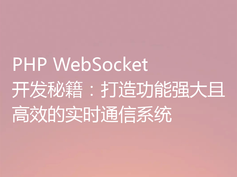 PHP WebSocket开发秘籍：打造功能强大且高效的实时通信系统
