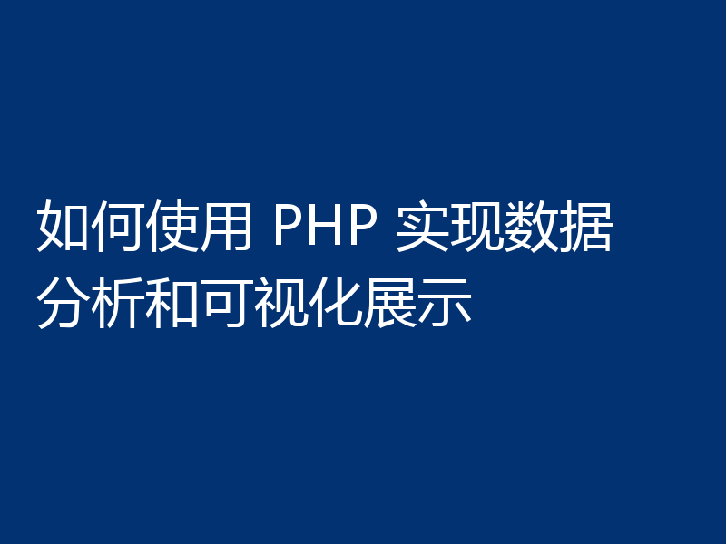 如何使用 PHP 实现数据分析和可视化展示