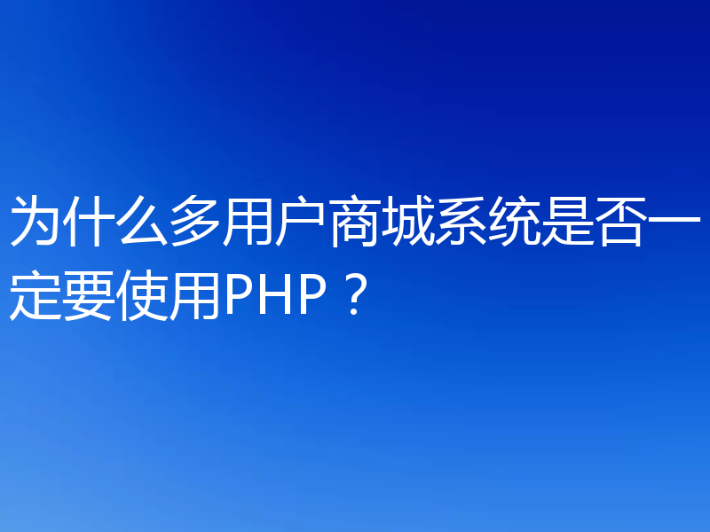 为什么多用户商城系统是否一定要使用PHP？