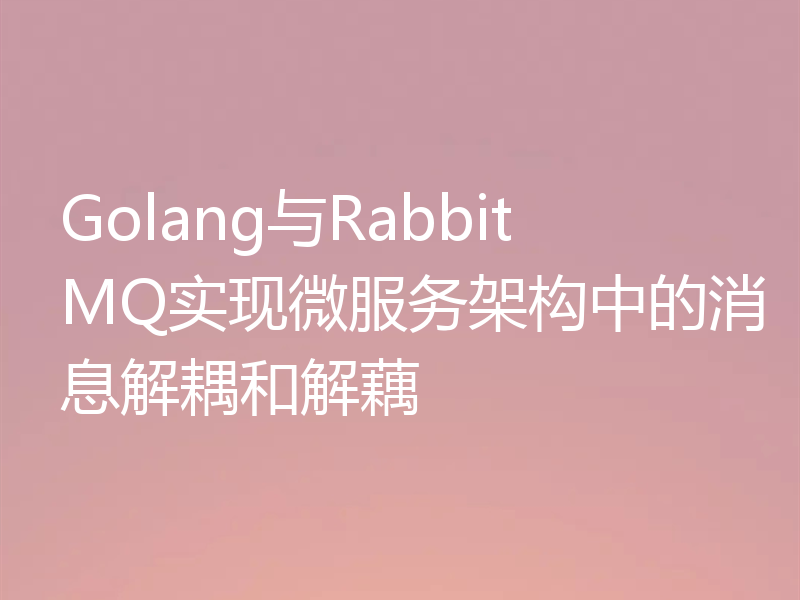 Golang与RabbitMQ实现微服务架构中的消息解耦和解藕