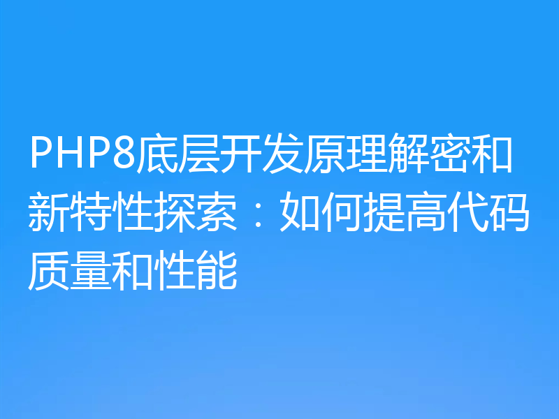 PHP8底层开发原理解密和新特性探索：如何提高代码质量和性能