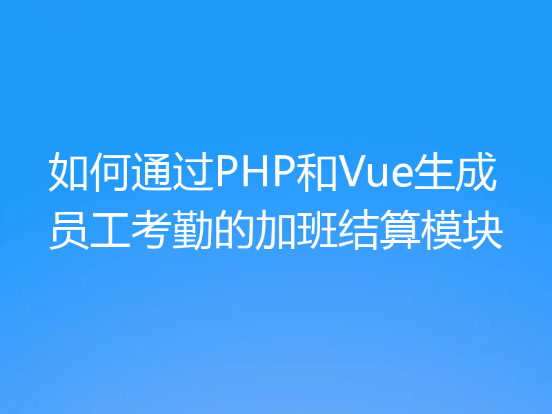如何通过PHP和Vue生成员工考勤的加班结算模块