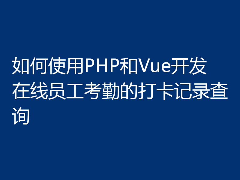 如何使用PHP和Vue开发在线员工考勤的打卡记录查询