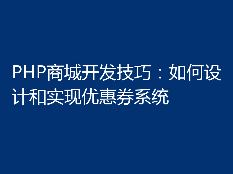 PHP商城开发技巧：如何设计和实现优惠券系统