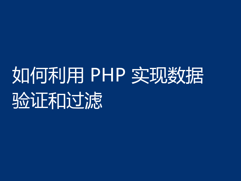 如何利用 PHP 实现数据验证和过滤