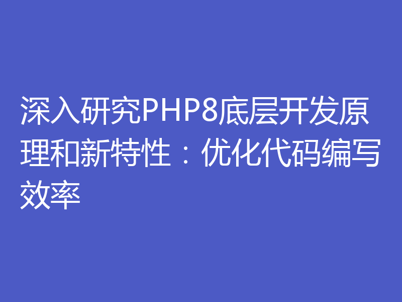 深入研究PHP8底层开发原理和新特性：优化代码编写效率