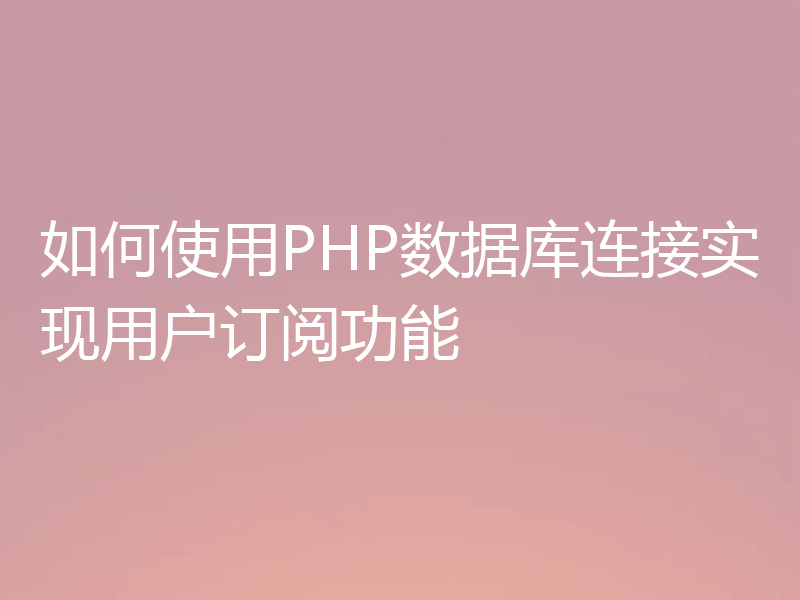 如何使用PHP数据库连接实现用户订阅功能