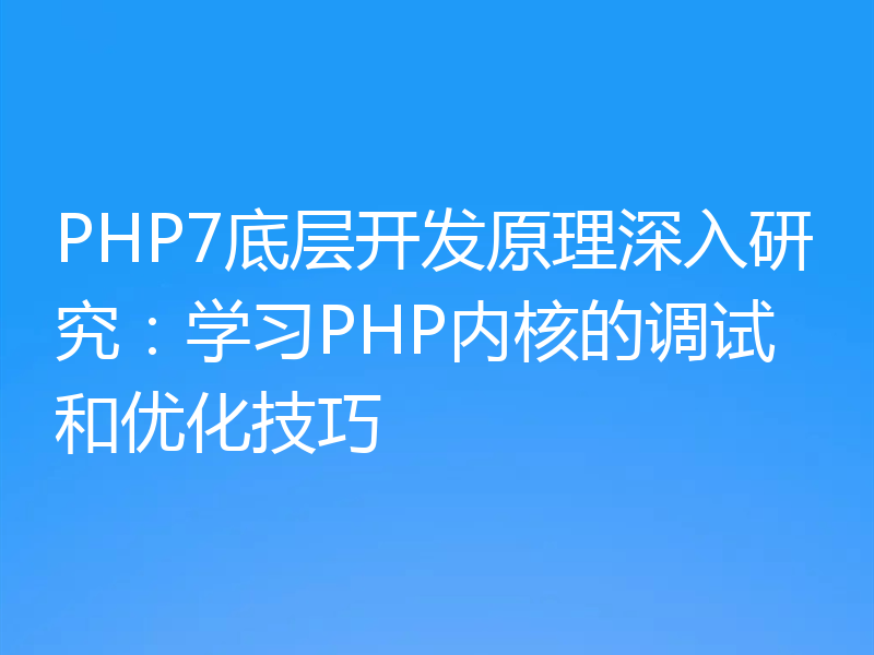 PHP7底层开发原理深入研究：学习PHP内核的调试和优化技巧