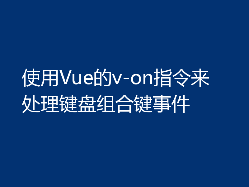 使用Vue的v-on指令来处理键盘组合键事件