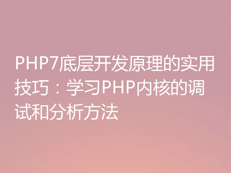 PHP7底层开发原理的实用技巧：学习PHP内核的调试和分析方法