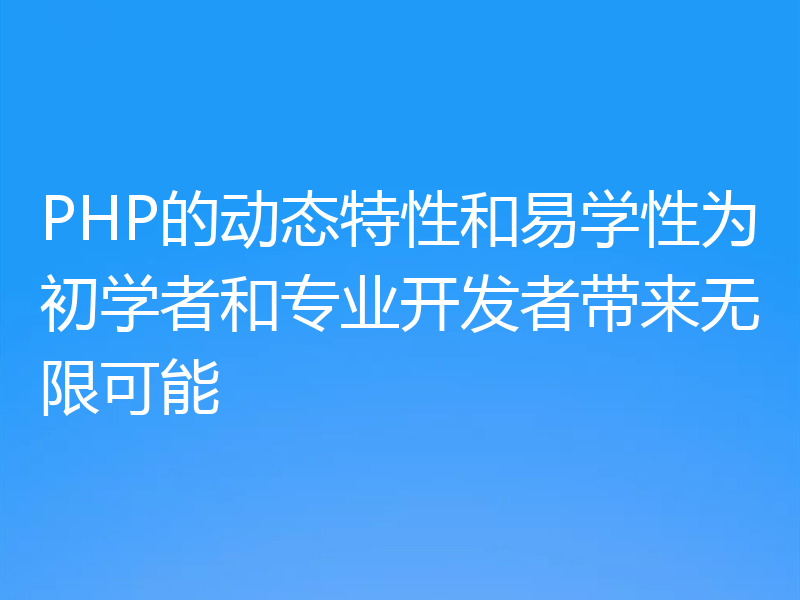 PHP的动态特性和易学性为初学者和专业开发者带来无限可能
