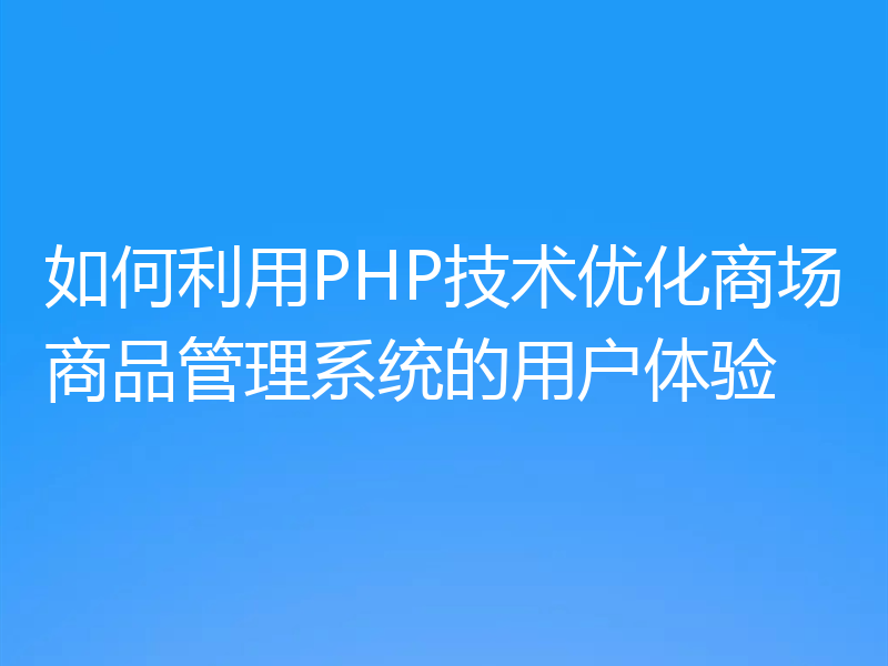 如何利用PHP技术优化商场商品管理系统的用户体验