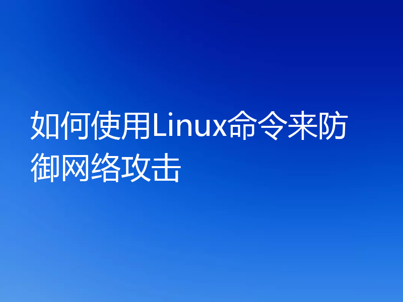 如何使用Linux命令来防御网络攻击