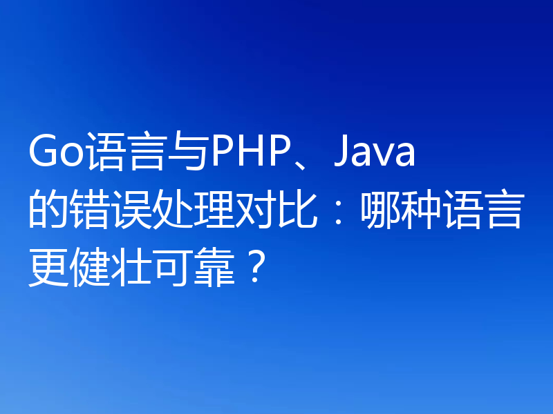Go语言与PHP、Java的错误处理对比：哪种语言更健壮可靠？