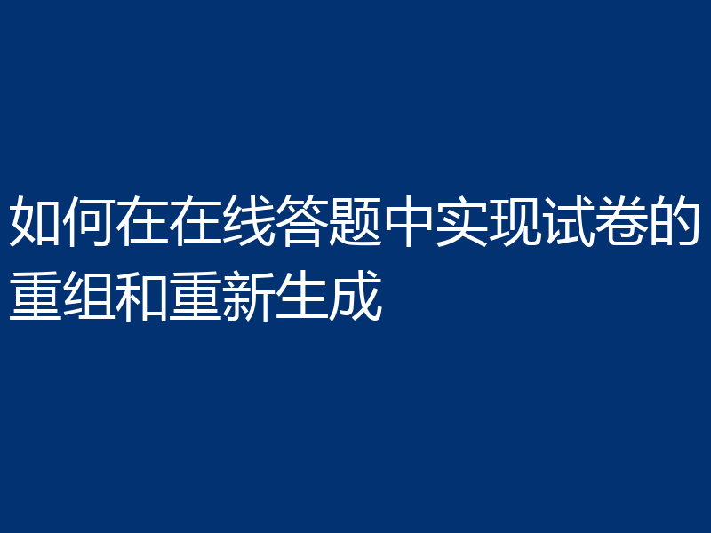 如何在在线答题中实现试卷的重组和重新生成