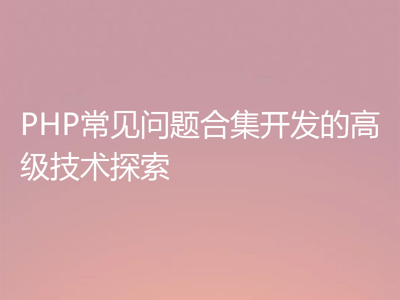 PHP常见问题合集开发的高级技术探索