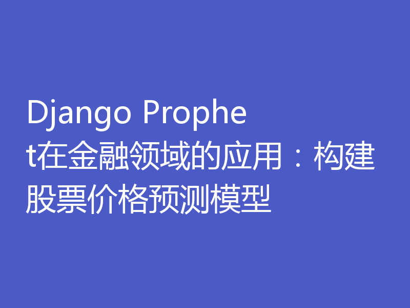 Django Prophet在金融领域的应用：构建股票价格预测模型