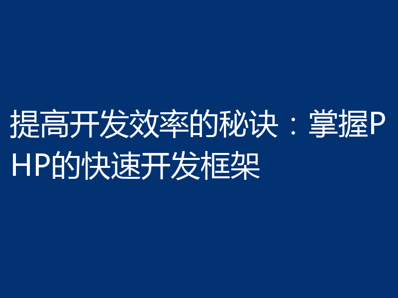 提高开发效率的秘诀：掌握PHP的快速开发框架