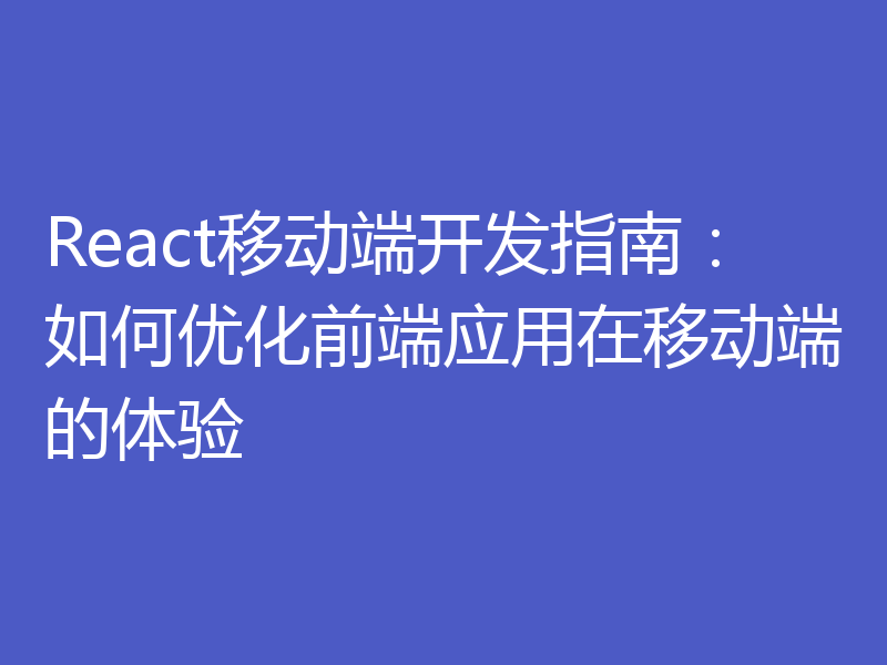 React移动端开发指南：如何优化前端应用在移动端的体验