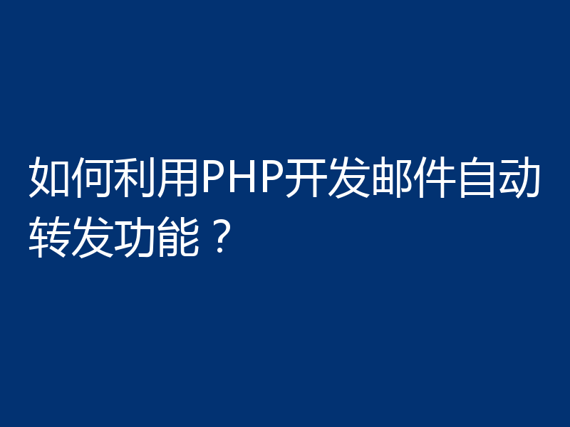 如何利用PHP开发邮件自动转发功能？