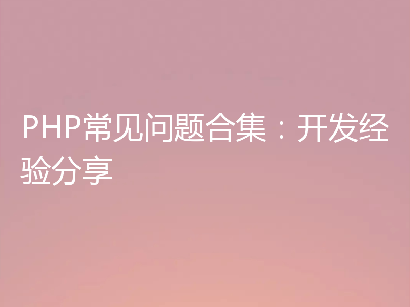 PHP常见问题合集：开发经验分享