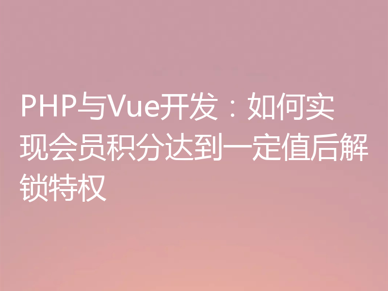 PHP与Vue开发：如何实现会员积分达到一定值后解锁特权