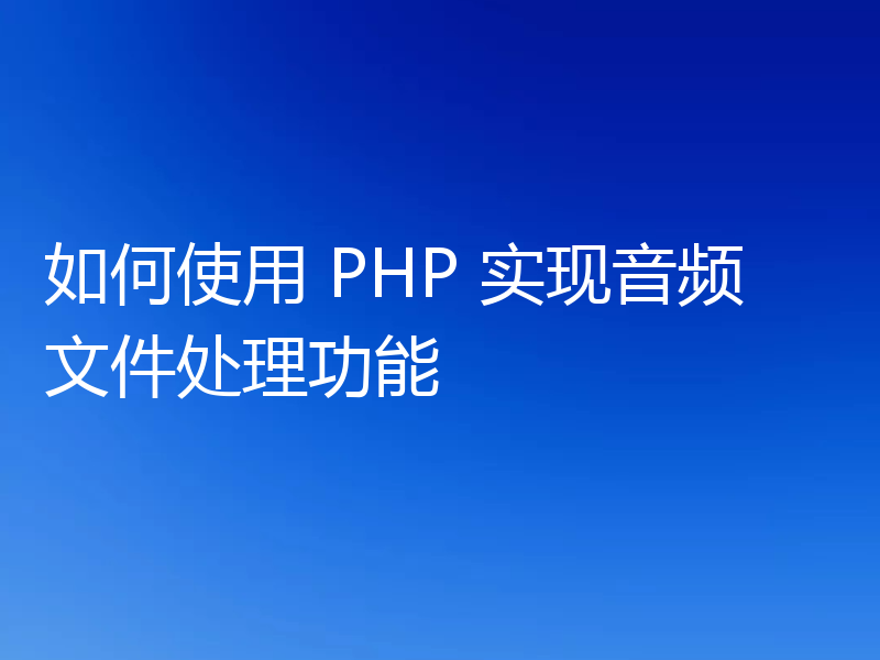 如何使用 PHP 实现音频文件处理功能