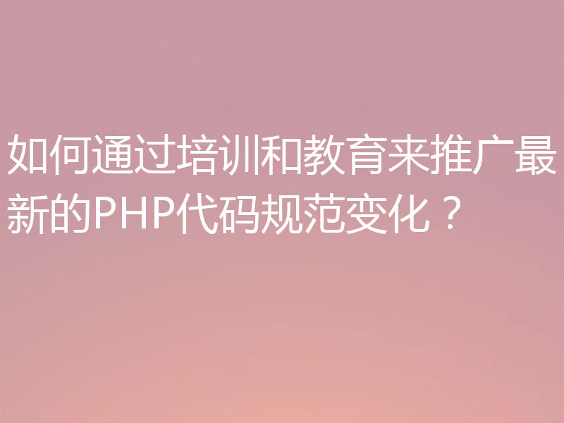 如何通过培训和教育来推广最新的PHP代码规范变化？