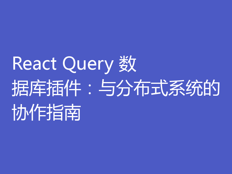React Query 数据库插件：与分布式系统的协作指南