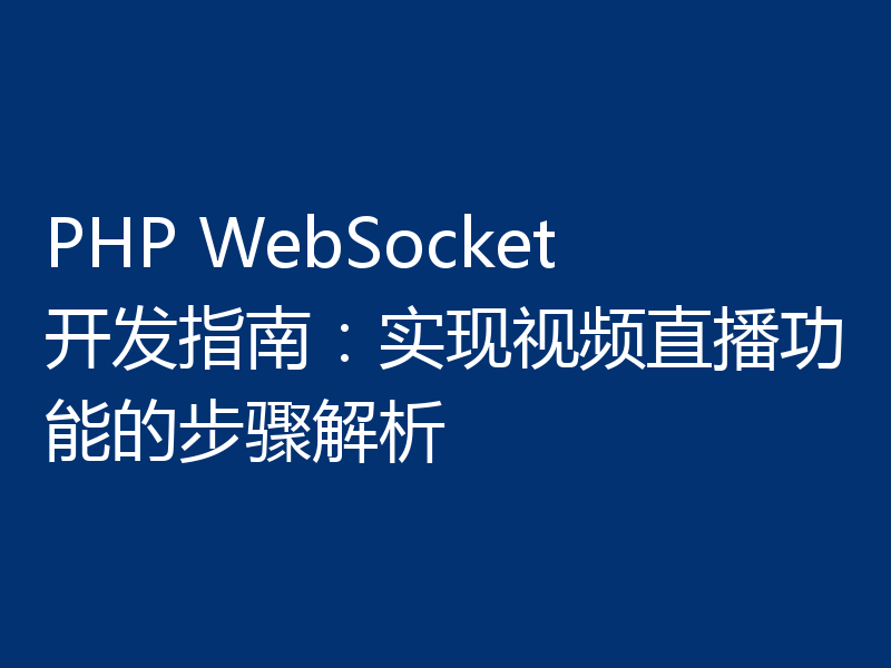 PHP WebSocket开发指南：实现视频直播功能的步骤解析