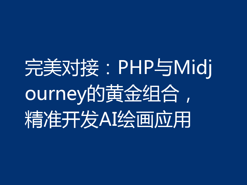 完美对接：PHP与Midjourney的黄金组合，精准开发AI绘画应用