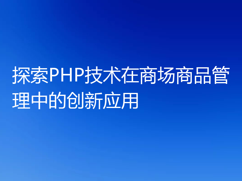 探索PHP技术在商场商品管理中的创新应用