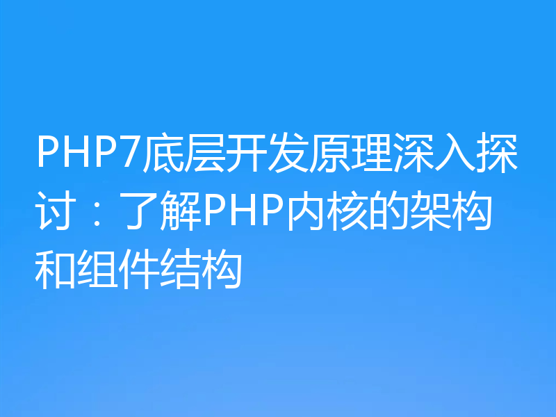 PHP7底层开发原理深入探讨：了解PHP内核的架构和组件结构