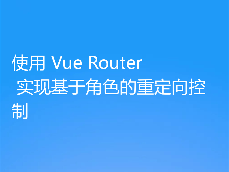 使用 Vue Router 实现基于角色的重定向控制