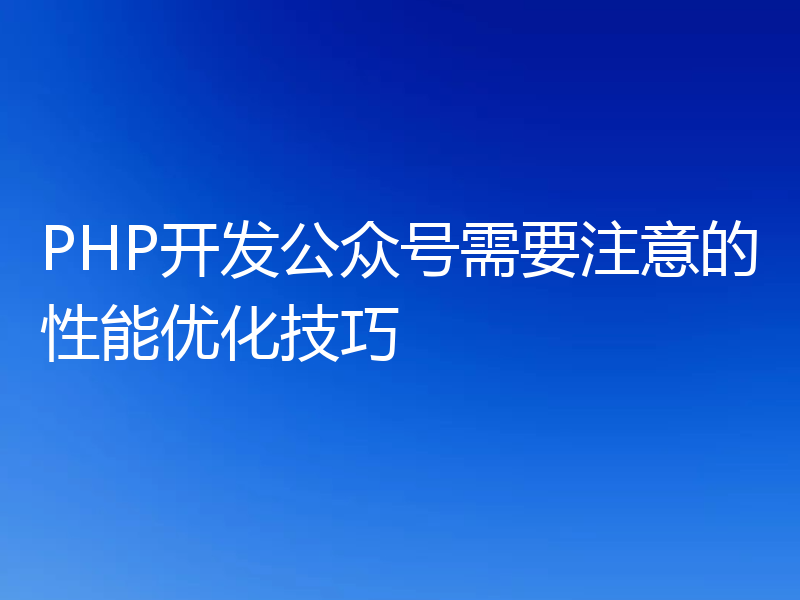 PHP开发公众号需要注意的性能优化技巧