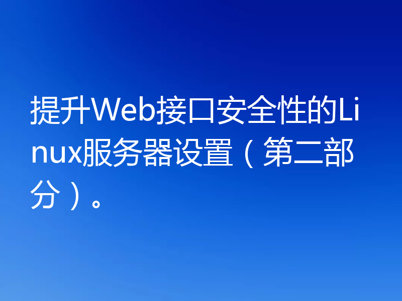 提升Web接口安全性的Linux服务器设置（第二部分）。