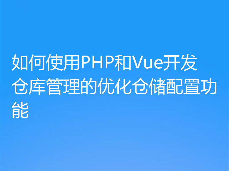 如何使用PHP和Vue开发仓库管理的优化仓储配置功能