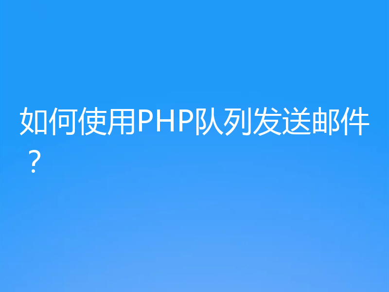 如何使用PHP队列发送邮件？