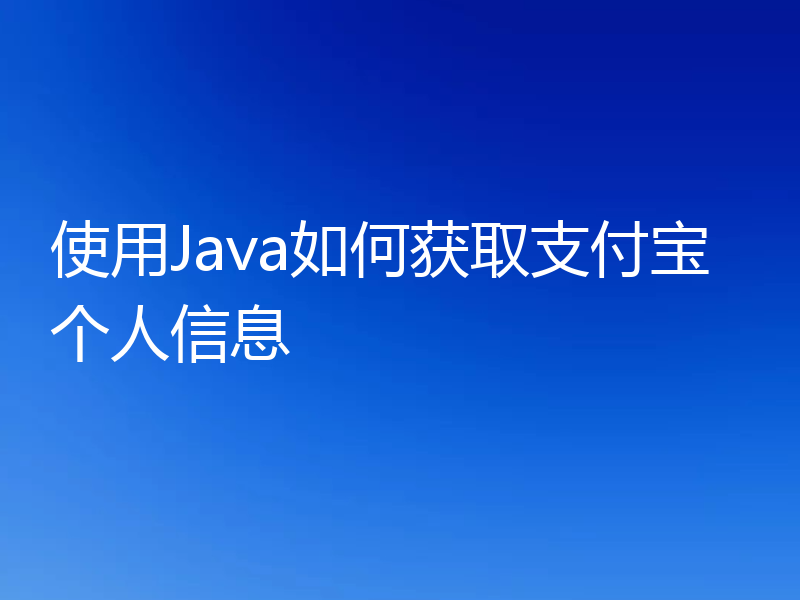 使用Java如何获取支付宝个人信息